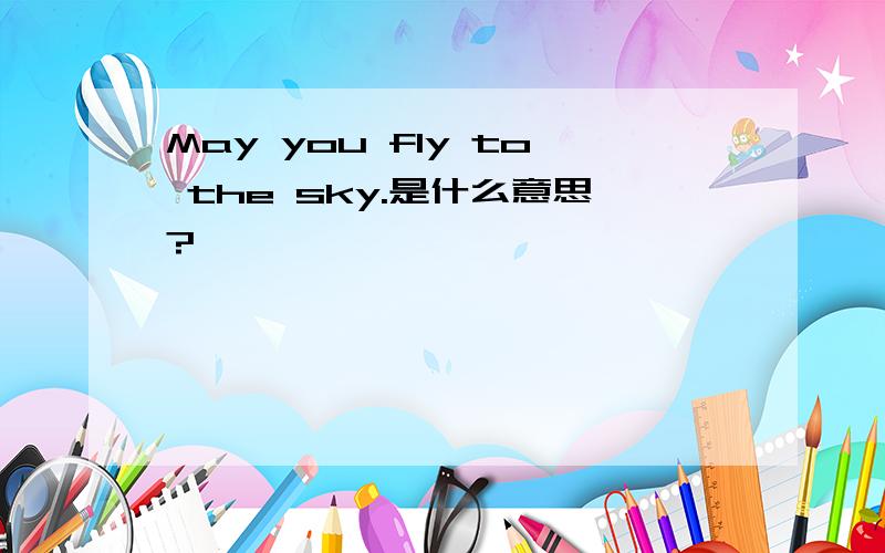 May you fly to the sky.是什么意思?