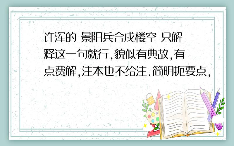 许浑的 景阳兵合戍楼空 只解释这一句就行,貌似有典故,有点费解,注本也不给注.简明扼要点,