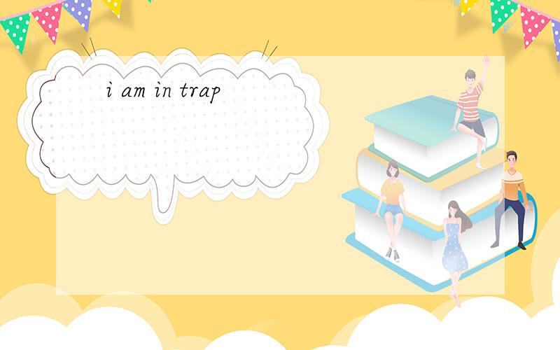 i am in trap