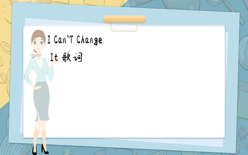 I Can'T Change It 歌词