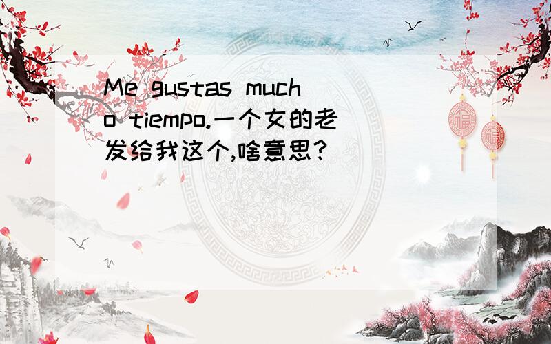 Me gustas mucho tiempo.一个女的老发给我这个,啥意思?