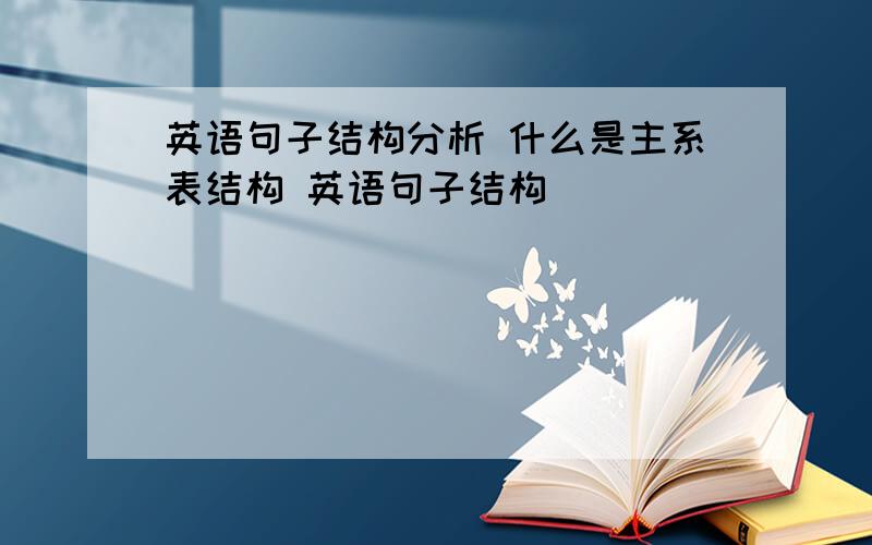 英语句子结构分析 什么是主系表结构 英语句子结构