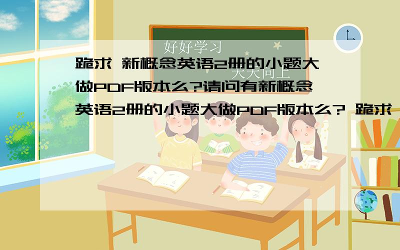 跪求 新概念英语2册的小题大做PDF版本么?请问有新概念英语2册的小题大做PDF版本么? 跪求,谢谢  可以弱弱的请求直接发我里么或者给我链接我自己去下.