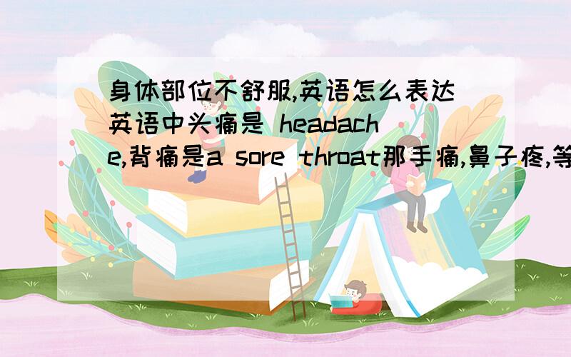 身体部位不舒服,英语怎么表达英语中头痛是 headache,背痛是a sore throat那手痛,鼻子疼,等等怎么个加法啊?有什么特殊的规律没有？