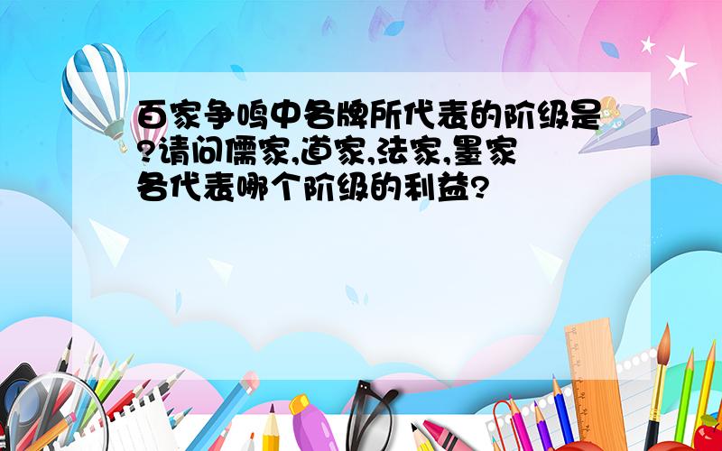 百家争鸣中各牌所代表的阶级是?请问儒家,道家,法家,墨家各代表哪个阶级的利益?