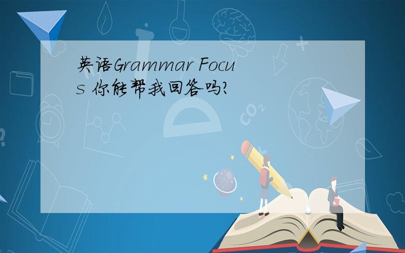 英语Grammar Focus 你能帮我回答吗?