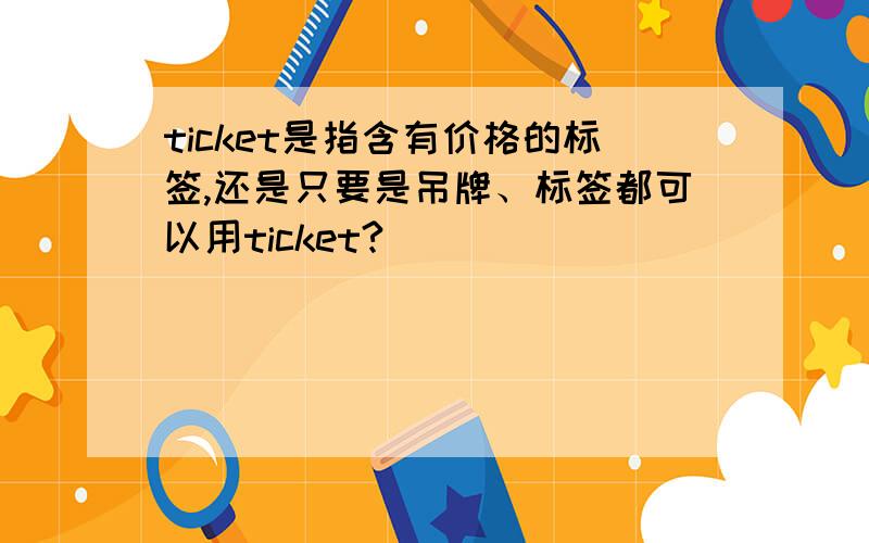 ticket是指含有价格的标签,还是只要是吊牌、标签都可以用ticket?