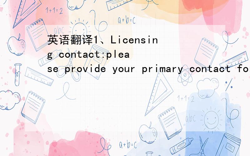 英语翻译1、Licensing contact:please provide your primary contact for license agreements and legal issues.2、Royalty contact:please tell us who is responsible for royalty reporting and payment and to whom we should send royalty statement forms.3