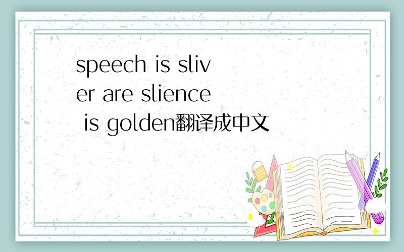 speech is sliver are slience is golden翻译成中文