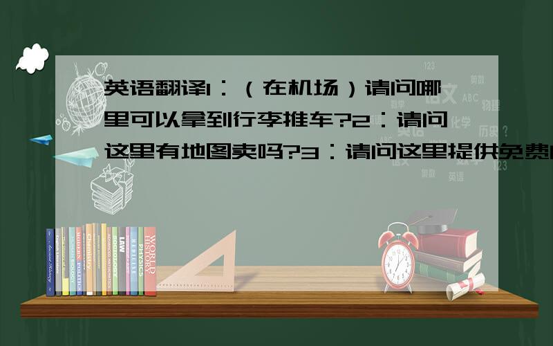 英语翻译1：（在机场）请问哪里可以拿到行李推车?2：请问这里有地图卖吗?3：请问这里提供免费的 wifi 4：请问有电源转换插座吗?5：要提前多久预定?6：可以支付美元吗?或者可以用美金吗?7