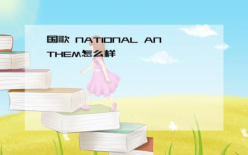 国歌 NATIONAL ANTHEM怎么样