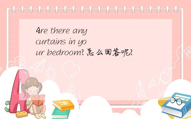 Are there any curtains in your bedroom?怎么回答呢?