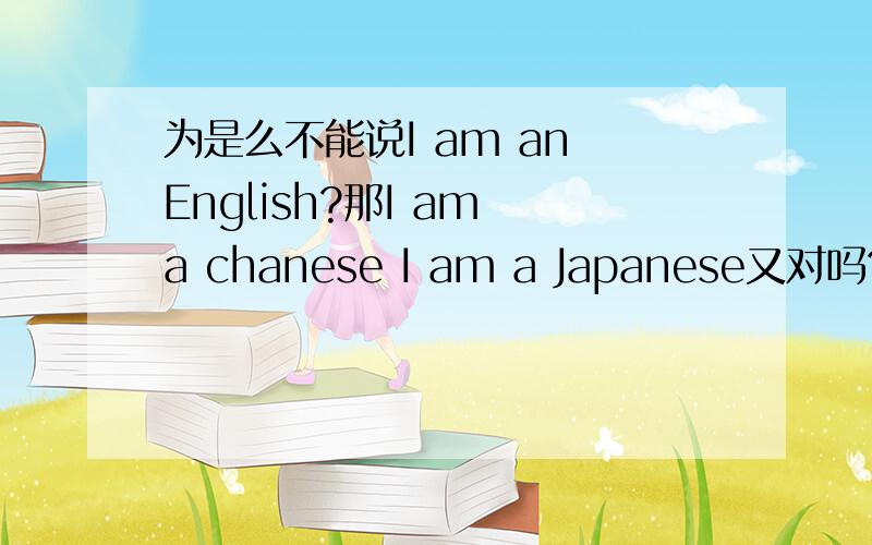 为是么不能说I am an English?那I am a chanese I am a Japanese又对吗?若是I am an American呢?