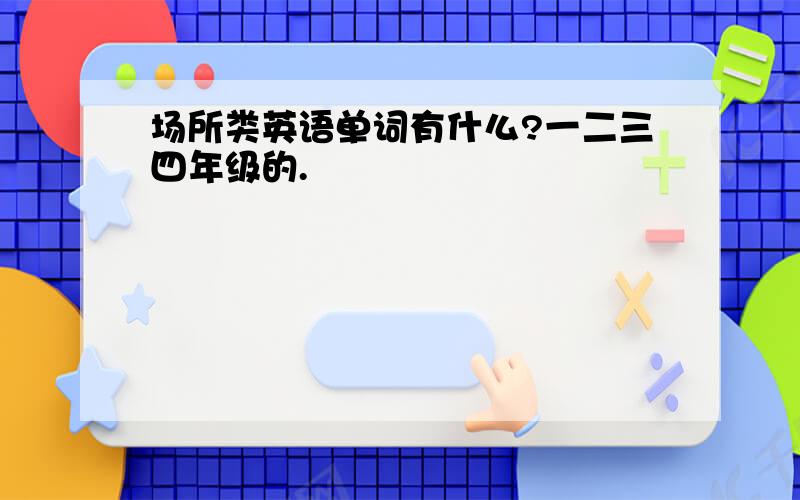 场所类英语单词有什么?一二三四年级的.