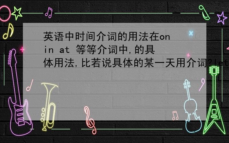 英语中时间介词的用法在on in at 等等介词中,的具体用法,比若说具体的某一天用介词?let's play tabble tennis （）tuesday morning a to B in C on Dat