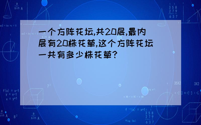一个方阵花坛,共20层,最内层有20株花草,这个方阵花坛一共有多少株花草?