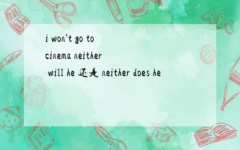 i won't go to cinema neither will he 还是 neither does he