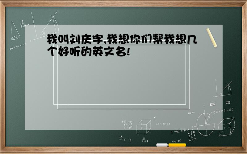 我叫刘庆宇,我想你们帮我想几个好听的英文名!