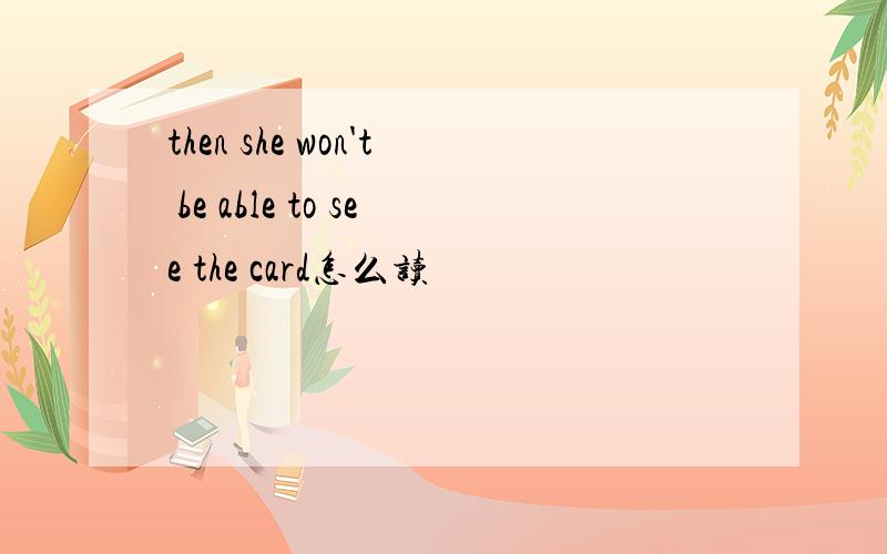 then she won't be able to see the card怎么读