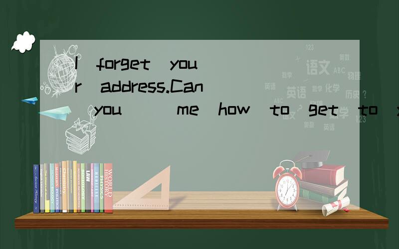 I  forget  your  address.Can  you___me  how  to  get  to  your  house?