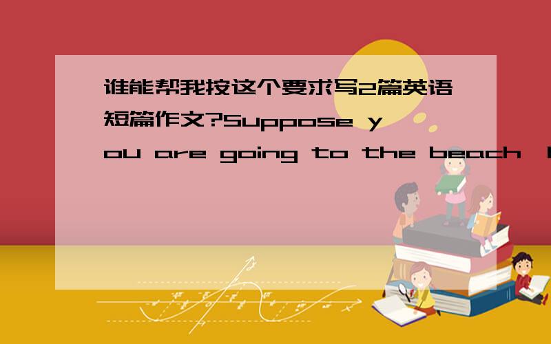 谁能帮我按这个要求写2篇英语短篇作文?Suppose you are going to the beach,but on the way ,your bike breaks.What will you do?