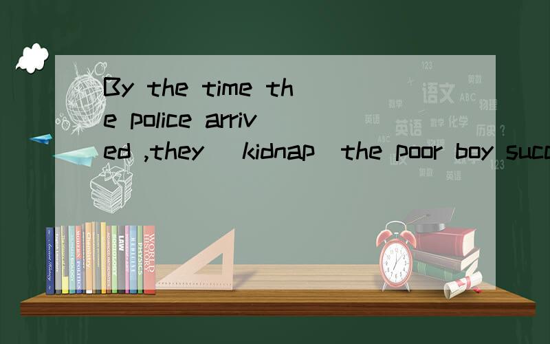 By the time the police arrived ,they (kidnap)the poor boy successfully yet.