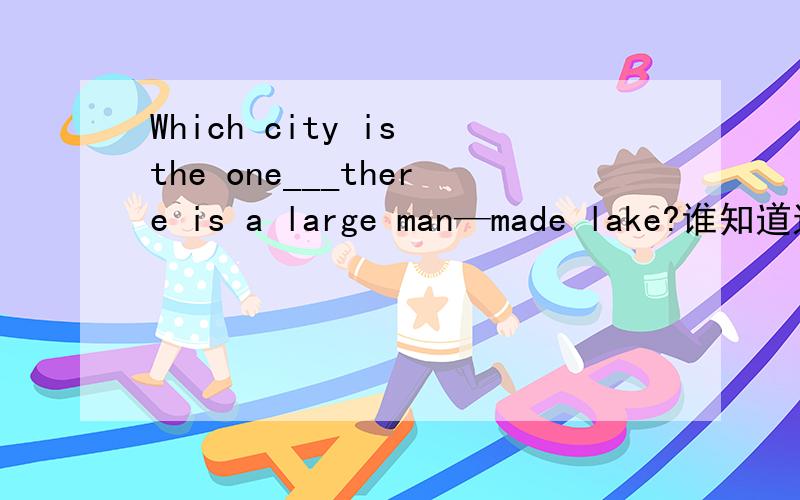 Which city is the one___there is a large man—made lake?谁知道这个填什么啊?为什么?