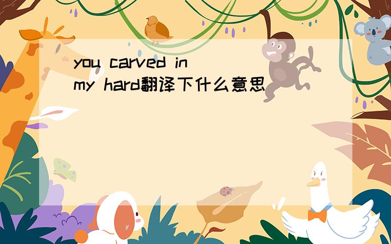 you carved in my hard翻译下什么意思