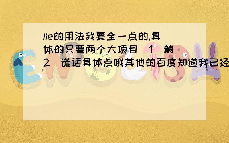 lie的用法我要全一点的,具体的只要两个大项目（1）躺（2）谎话具体点哦其他的百度知道我已经看过你生硬的复制我是知道的