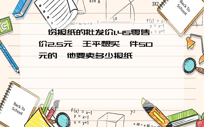 一份报纸的批发价1.45零售价2.5元,王平想买一件50元的,他要卖多少报纸