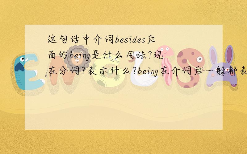 这句话中介词besides后面的being是什么用法?现在分词?表示什么?being在介词后一般都表示什么含义啊?the company is trying to become a mobile technology provider besides being a mobile phone maker.