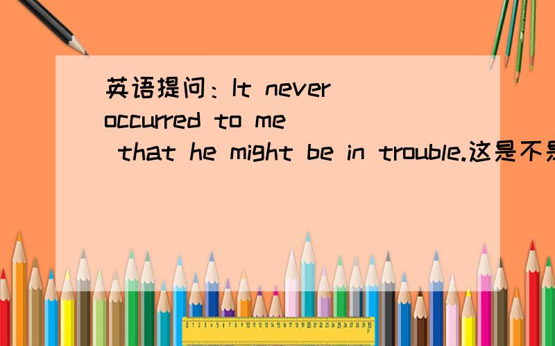 英语提问：It never occurred to me that he might be in trouble.这是不是强调句,如果不是,哪是什么句