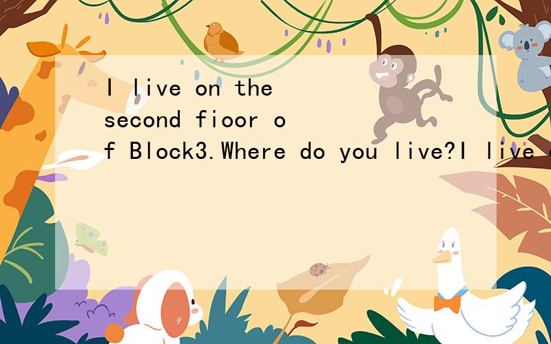 I live on the second fioor of Block3.Where do you live?I live on the same floor,but Block2.Where does the woman live?