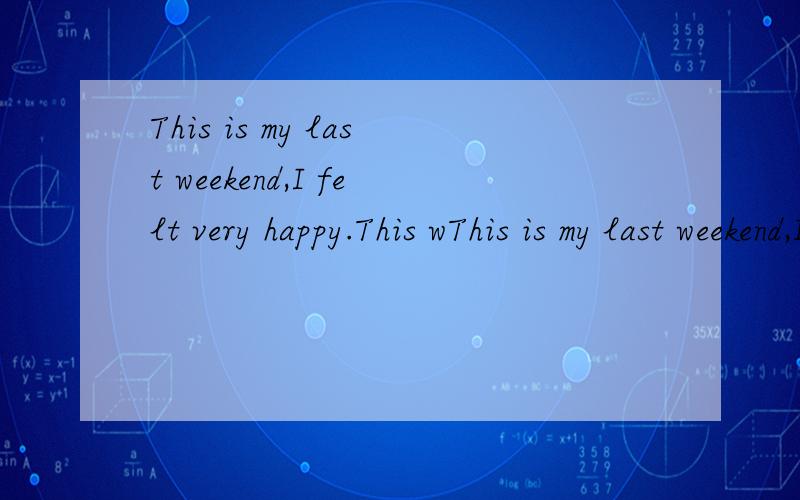 This is my last weekend,I felt very happy.This wThis is my last weekend,I felt very happy.This was my last weekend,felt very happy.第一句对还是第二句对?