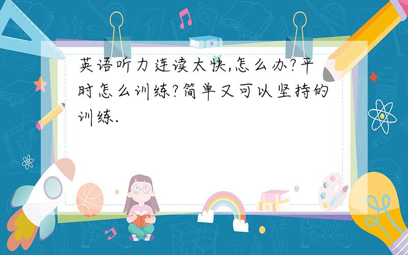 英语听力连读太快,怎么办?平时怎么训练?简单又可以坚持的训练.