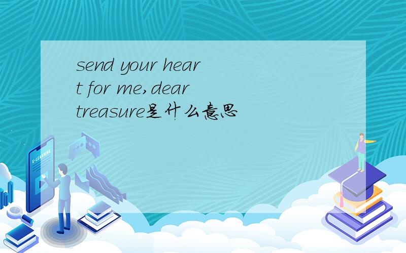 send your heart for me,dear treasure是什么意思