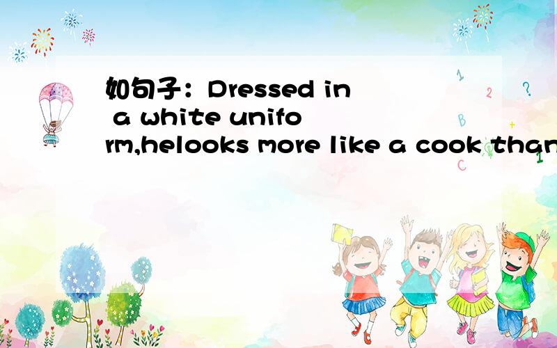 如句子：Dressed in a white uniform,helooks more like a cook than a doctor.如：____ with/to/in/with.,.第一个词是否一定只用动词的过去分词形式?