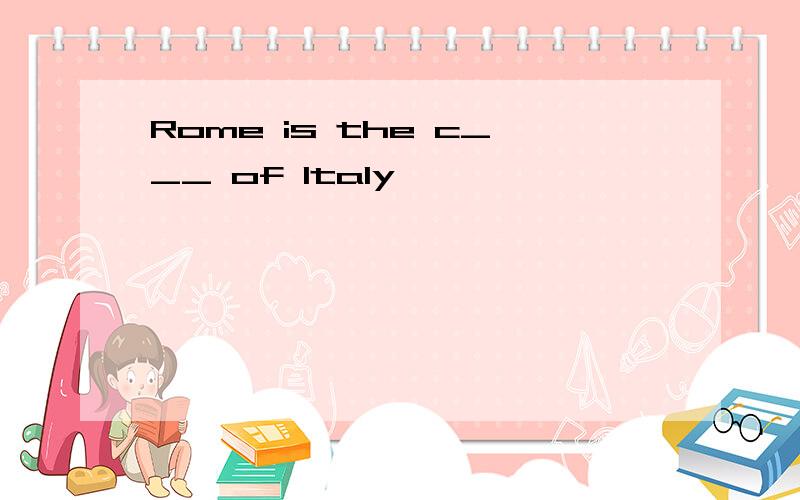 Rome is the c___ of Italy