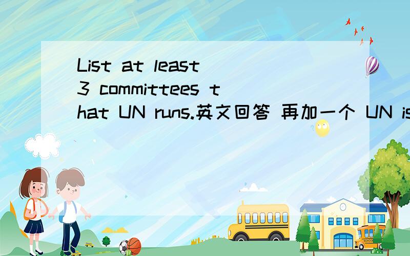 List at least 3 committees that UN runs.英文回答 再加一个 UN is funded by_______?