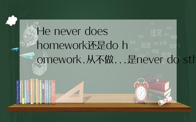 He never does homework还是do homework.从不做...是never do sth固定词组吗