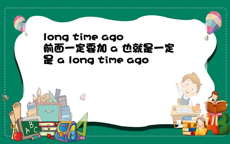 long time ago 前面一定要加 a 也就是一定是 a long time ago