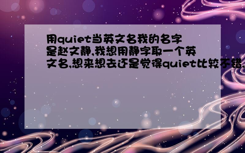 用quiet当英文名我的名字是赵文静,我想用静字取一个英文名,想来想去还是觉得quiet比较不错,这个单词可以做英文名吗?