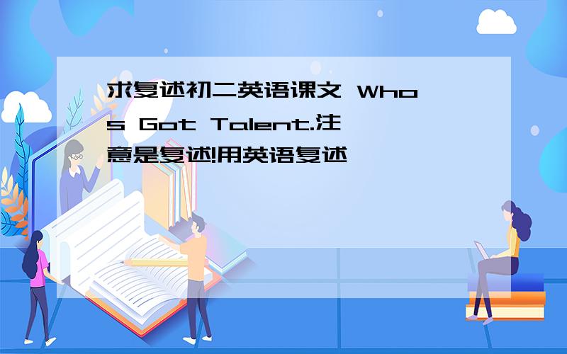 求复述初二英语课文 Who's Got Talent.注意是复述!用英语复述