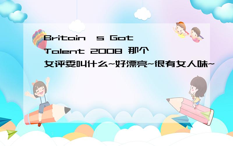 Britain's Got Talent 2008 那个女评委叫什么~好漂亮~很有女人味~