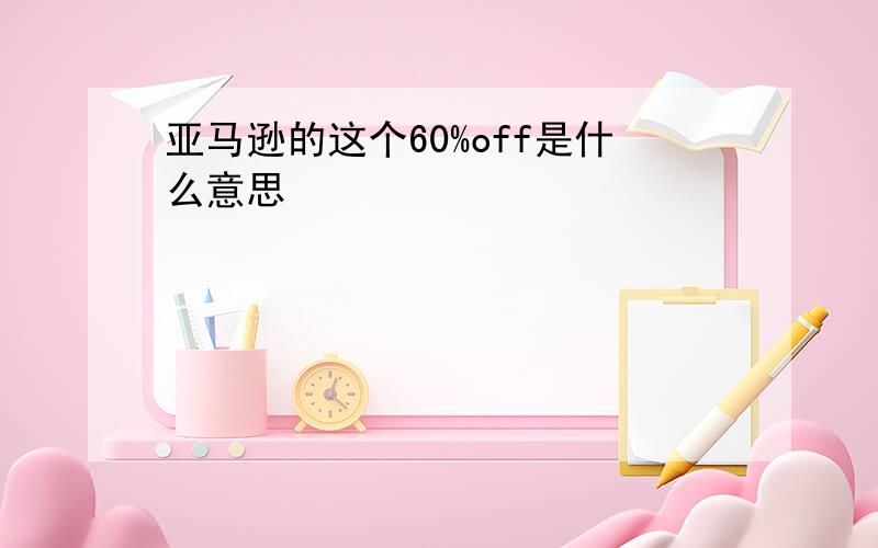 亚马逊的这个60%off是什么意思