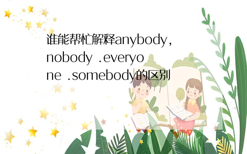 谁能帮忙解释anybody,nobody .everyone .somebody的区别