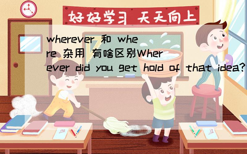 wherever 和 where 杂用 有啥区别Wherever did you get hold of that idea?你那想法究竟是从哪里来的?为什么这里不用WHere?