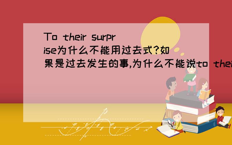 To their surprise为什么不能用过去式?如果是过去发生的事,为什么不能说to their surprised?