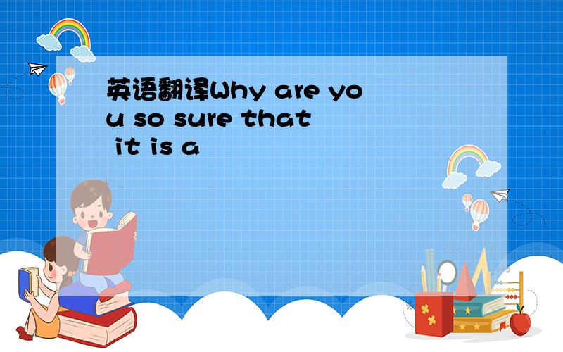 英语翻译Why are you so sure that it is a