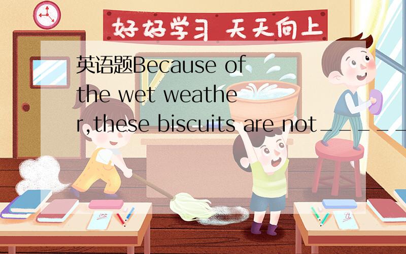 英语题Because of the wet weather,these biscuits are not_____.They have become a little soft.A.saltyB.sourC.sweetD.crispy说明理由,